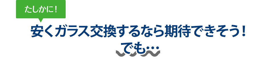 たしかに! 安くガラス交換するなら株式会社スアーヴさんは期待できそう!でも…